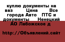 куплю документы на ваз 2108 › Цена ­ 1 - Все города Авто » ПТС и документы   . Ненецкий АО,Лабожское д.